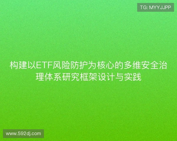 构建以ETF风险防护为核心的多维安全治理体系研究框架设计与实践